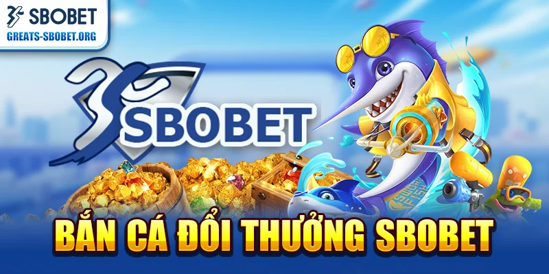 Bắn cá đổi thưởng SBOBET - Khám phá thế giới hấp dẫn